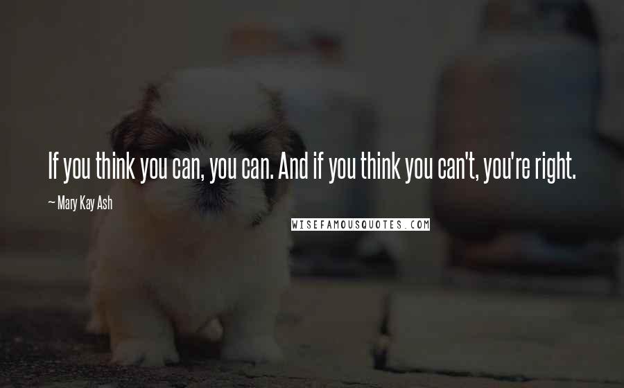 Mary Kay Ash Quotes: If you think you can, you can. And if you think you can't, you're right.