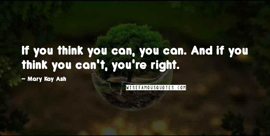 Mary Kay Ash Quotes: If you think you can, you can. And if you think you can't, you're right.