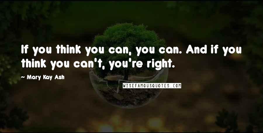 Mary Kay Ash Quotes: If you think you can, you can. And if you think you can't, you're right.