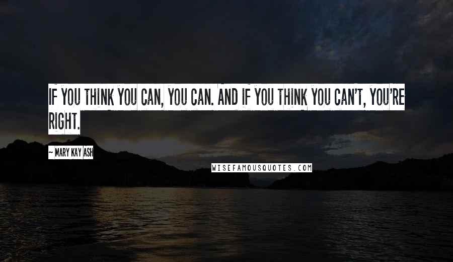 Mary Kay Ash Quotes: If you think you can, you can. And if you think you can't, you're right.