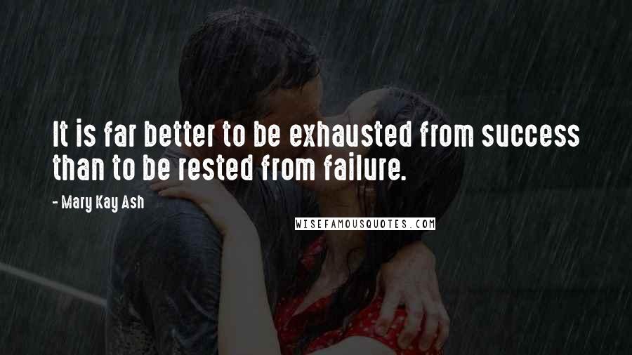 Mary Kay Ash Quotes: It is far better to be exhausted from success than to be rested from failure.