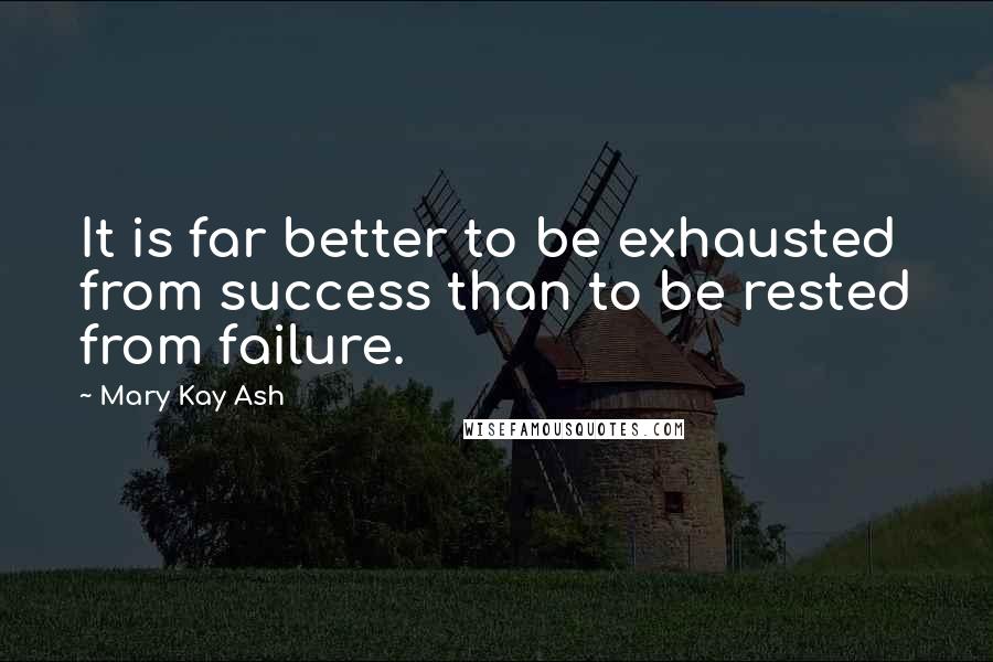 Mary Kay Ash Quotes: It is far better to be exhausted from success than to be rested from failure.