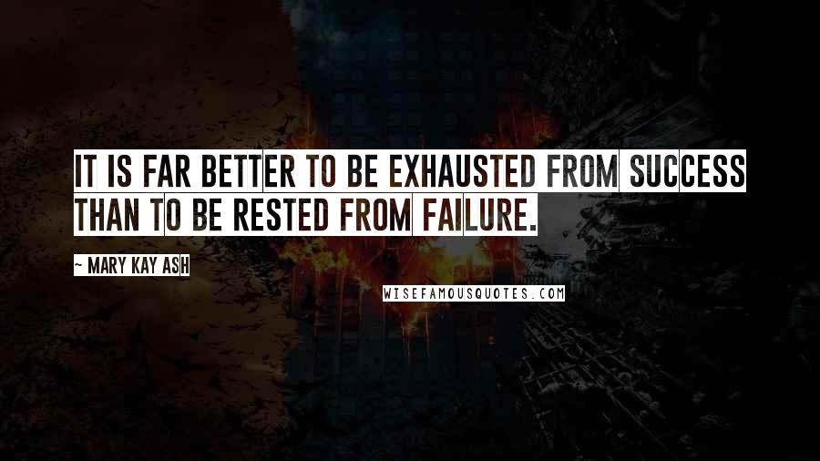 Mary Kay Ash Quotes: It is far better to be exhausted from success than to be rested from failure.