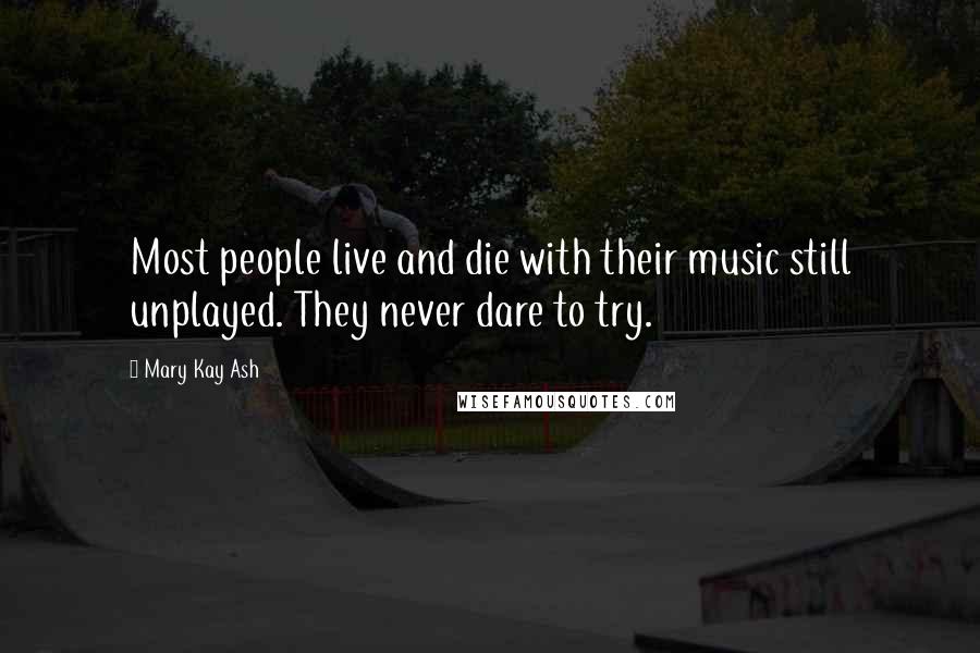 Mary Kay Ash Quotes: Most people live and die with their music still unplayed. They never dare to try.