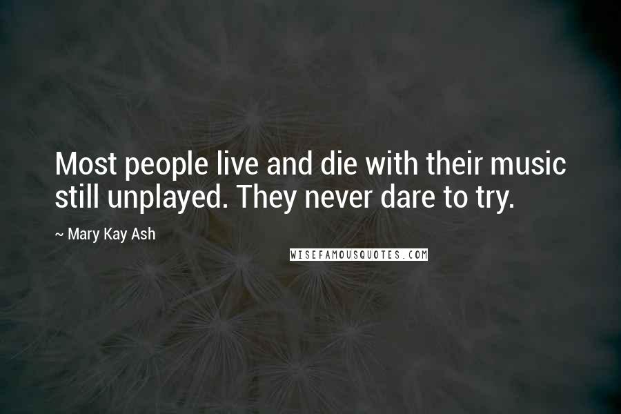 Mary Kay Ash Quotes: Most people live and die with their music still unplayed. They never dare to try.