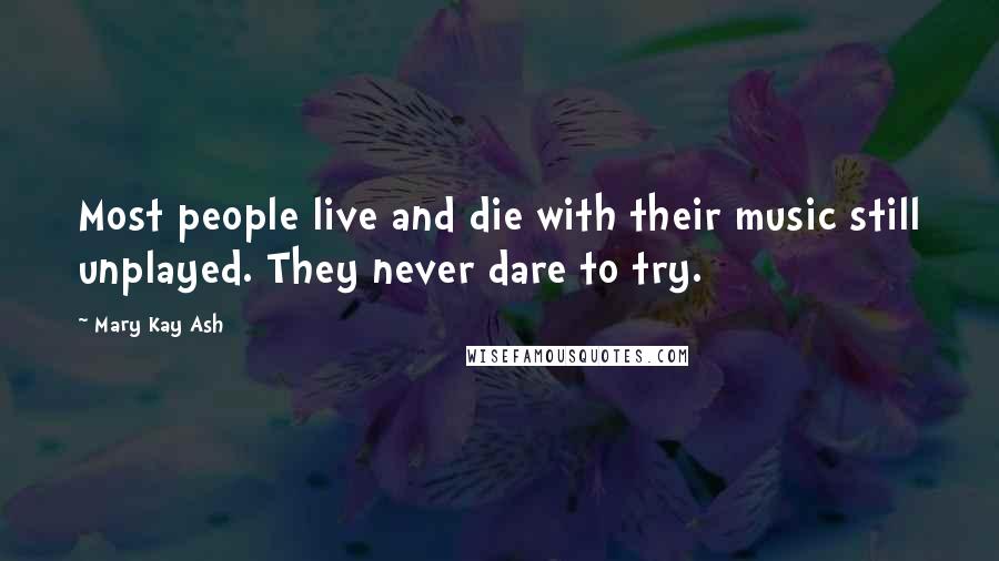 Mary Kay Ash Quotes: Most people live and die with their music still unplayed. They never dare to try.