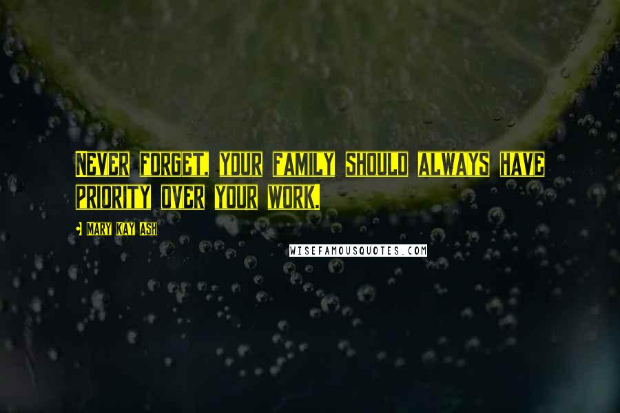 Mary Kay Ash Quotes: Never forget, your family should always have priority over your work.