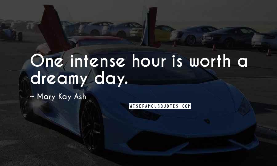 Mary Kay Ash Quotes: One intense hour is worth a dreamy day.