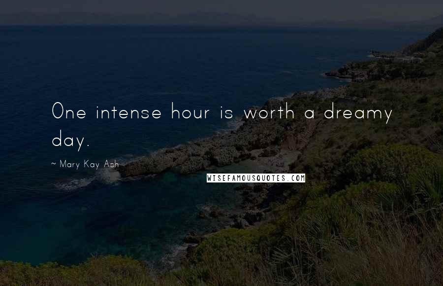 Mary Kay Ash Quotes: One intense hour is worth a dreamy day.