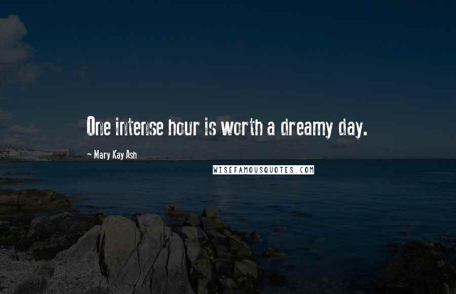 Mary Kay Ash Quotes: One intense hour is worth a dreamy day.