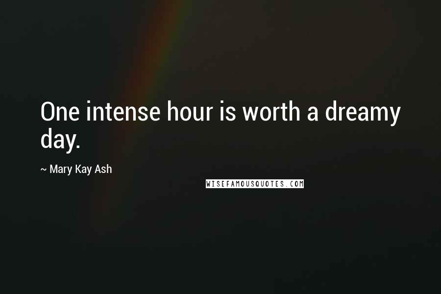 Mary Kay Ash Quotes: One intense hour is worth a dreamy day.