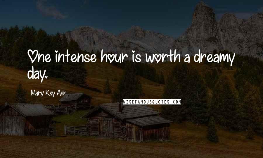 Mary Kay Ash Quotes: One intense hour is worth a dreamy day.