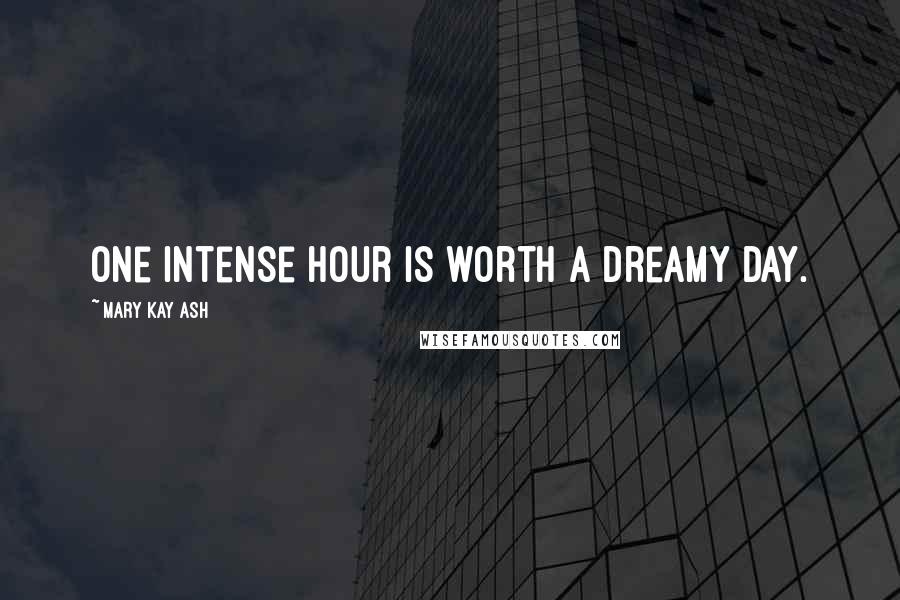 Mary Kay Ash Quotes: One intense hour is worth a dreamy day.