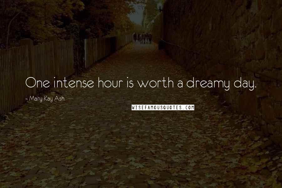 Mary Kay Ash Quotes: One intense hour is worth a dreamy day.