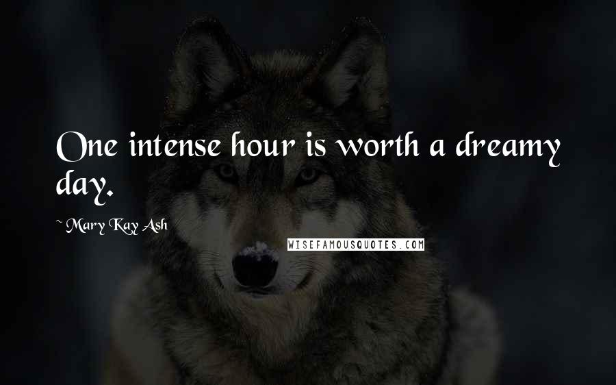 Mary Kay Ash Quotes: One intense hour is worth a dreamy day.