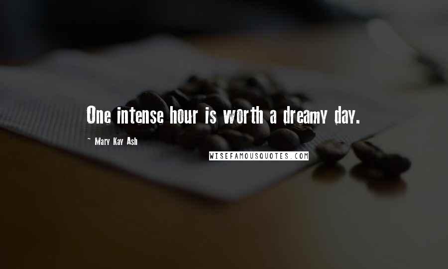 Mary Kay Ash Quotes: One intense hour is worth a dreamy day.