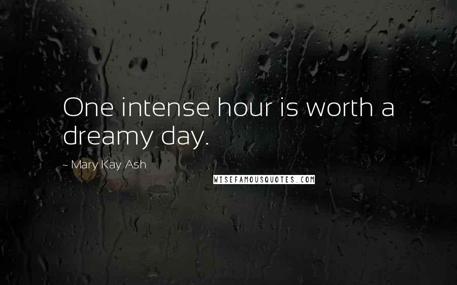 Mary Kay Ash Quotes: One intense hour is worth a dreamy day.