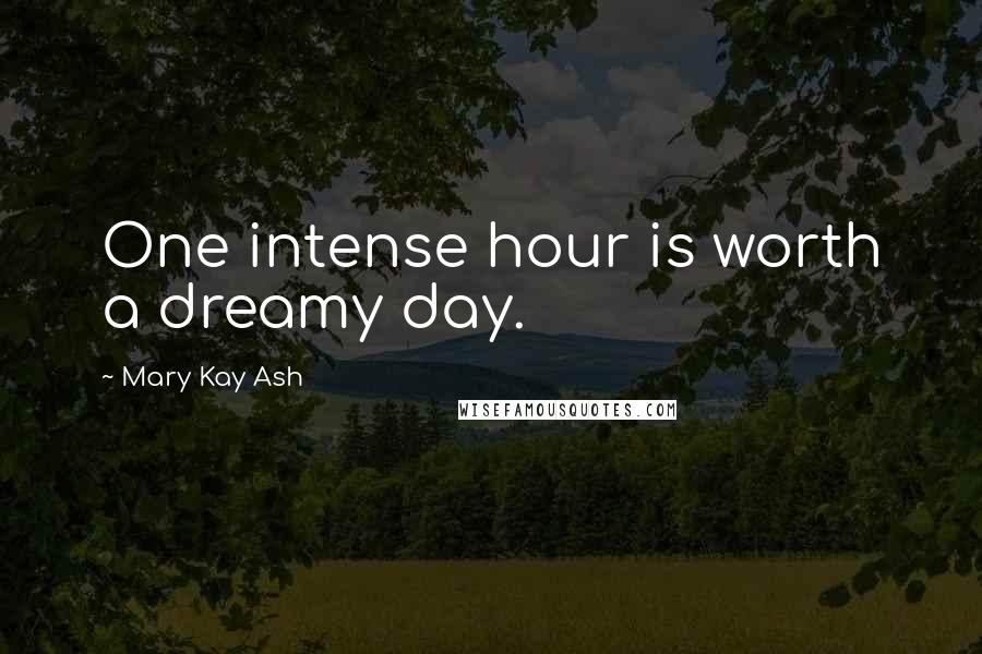 Mary Kay Ash Quotes: One intense hour is worth a dreamy day.