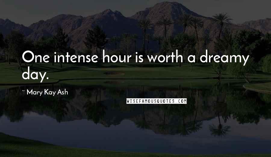 Mary Kay Ash Quotes: One intense hour is worth a dreamy day.