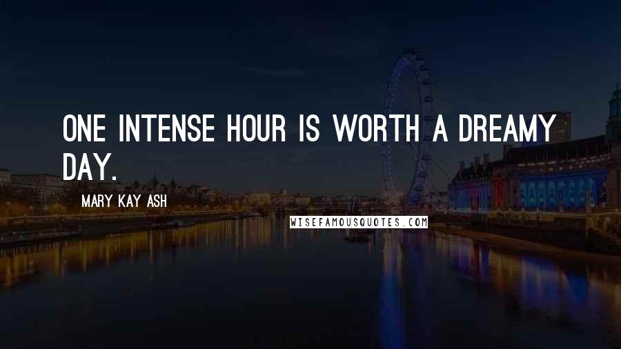 Mary Kay Ash Quotes: One intense hour is worth a dreamy day.