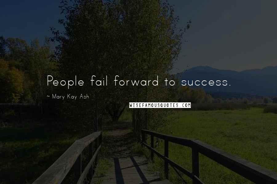 Mary Kay Ash Quotes: People fail forward to success.