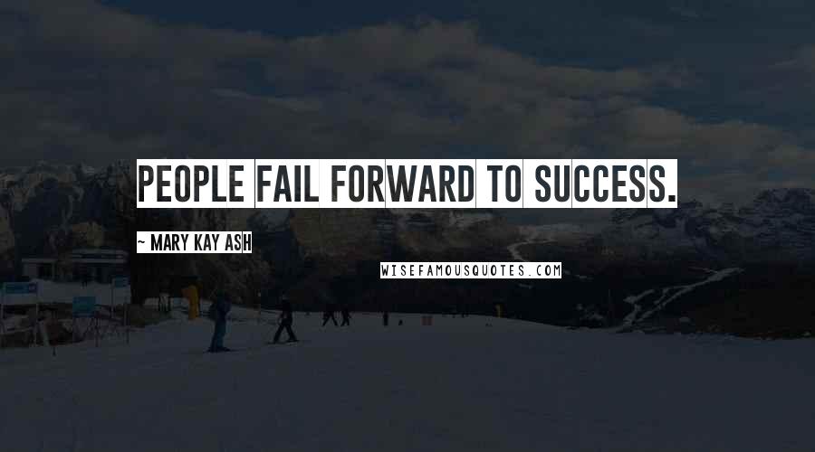 Mary Kay Ash Quotes: People fail forward to success.