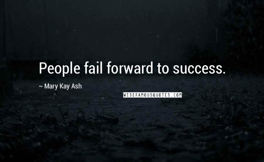 Mary Kay Ash Quotes: People fail forward to success.