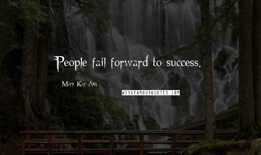 Mary Kay Ash Quotes: People fail forward to success.
