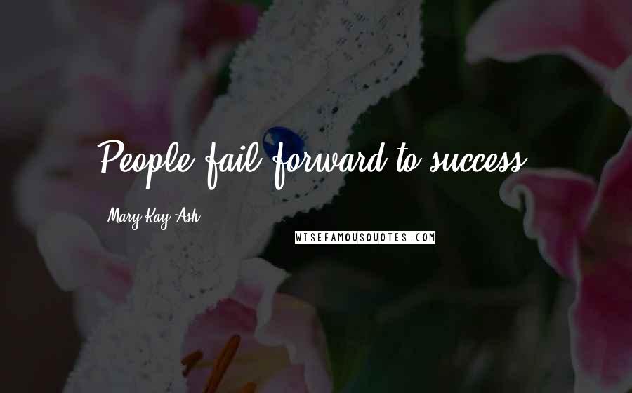 Mary Kay Ash Quotes: People fail forward to success.