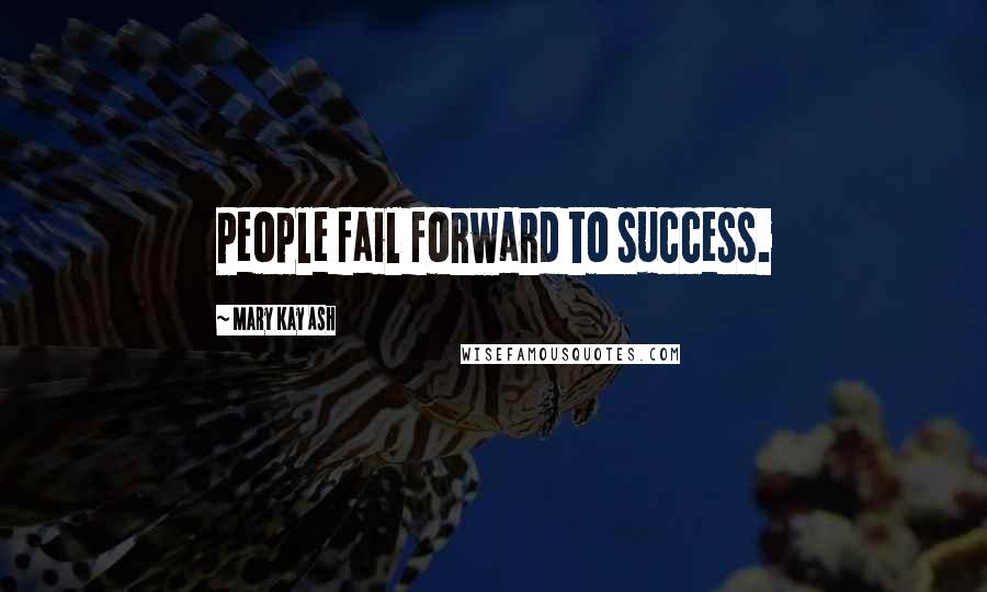 Mary Kay Ash Quotes: People fail forward to success.