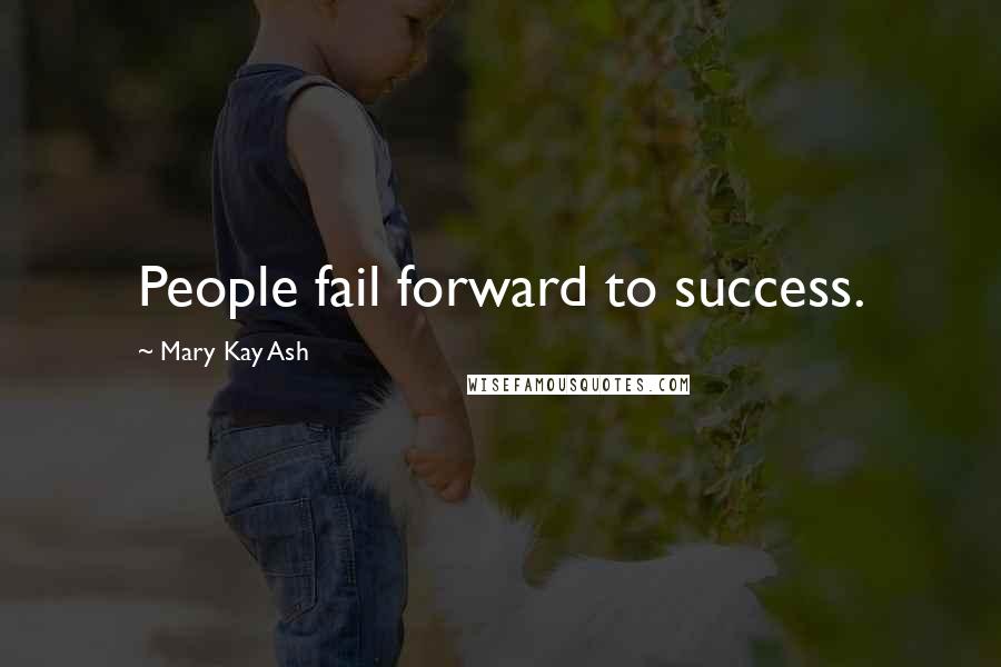 Mary Kay Ash Quotes: People fail forward to success.