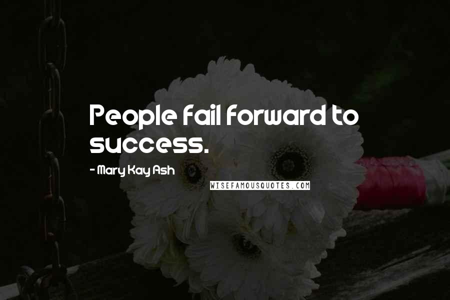 Mary Kay Ash Quotes: People fail forward to success.
