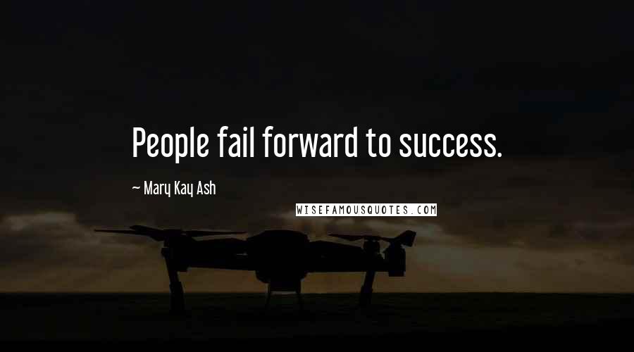 Mary Kay Ash Quotes: People fail forward to success.