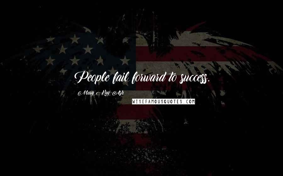 Mary Kay Ash Quotes: People fail forward to success.
