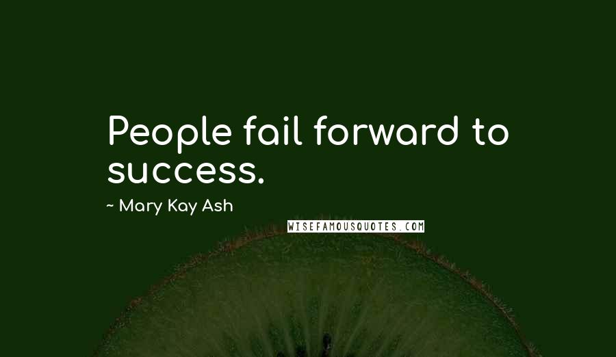 Mary Kay Ash Quotes: People fail forward to success.