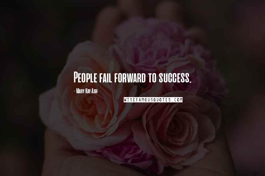 Mary Kay Ash Quotes: People fail forward to success.