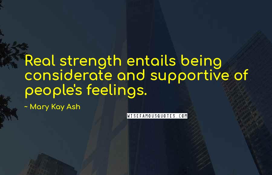 Mary Kay Ash Quotes: Real strength entails being considerate and supportive of people's feelings.