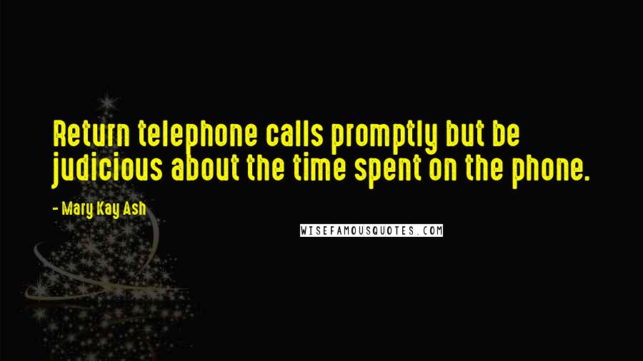 Mary Kay Ash Quotes: Return telephone calls promptly but be judicious about the time spent on the phone.