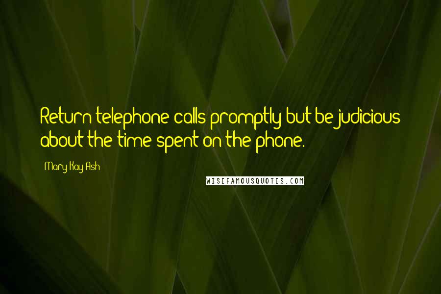 Mary Kay Ash Quotes: Return telephone calls promptly but be judicious about the time spent on the phone.