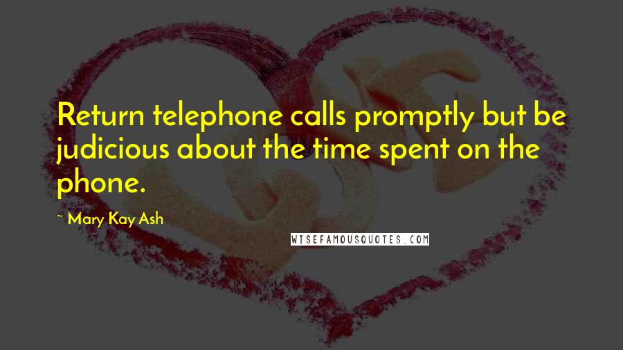 Mary Kay Ash Quotes: Return telephone calls promptly but be judicious about the time spent on the phone.