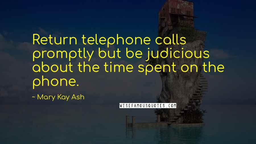 Mary Kay Ash Quotes: Return telephone calls promptly but be judicious about the time spent on the phone.