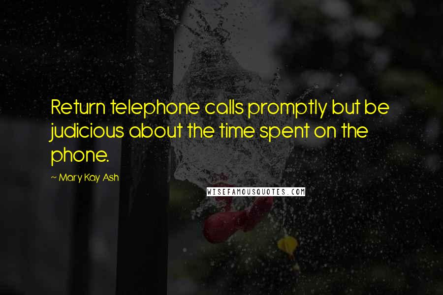 Mary Kay Ash Quotes: Return telephone calls promptly but be judicious about the time spent on the phone.