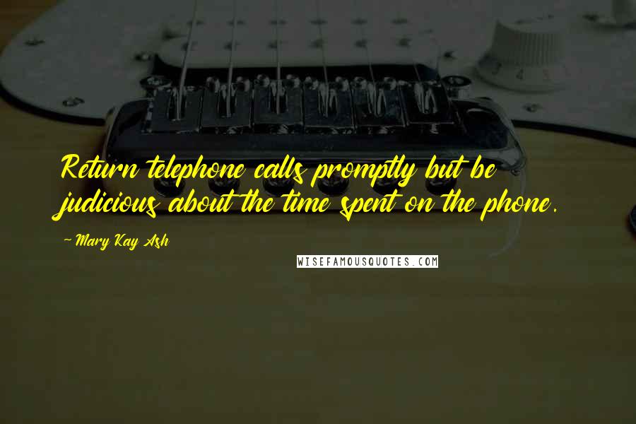 Mary Kay Ash Quotes: Return telephone calls promptly but be judicious about the time spent on the phone.