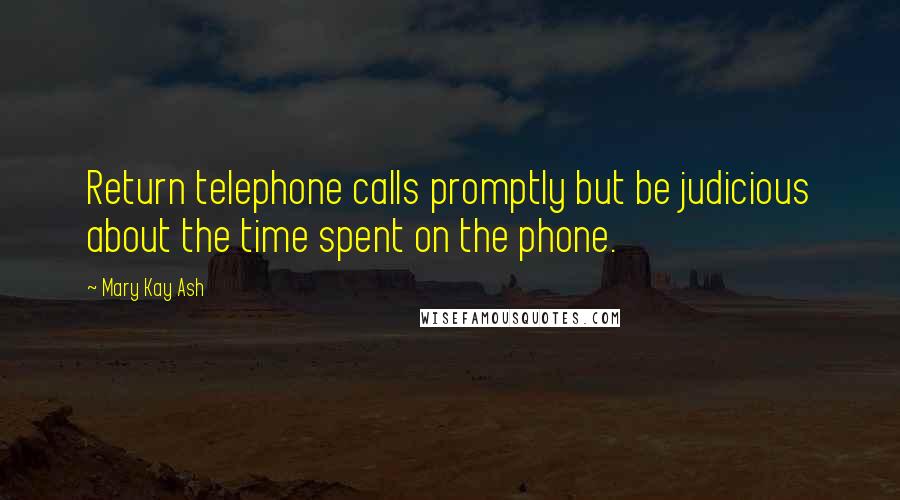 Mary Kay Ash Quotes: Return telephone calls promptly but be judicious about the time spent on the phone.