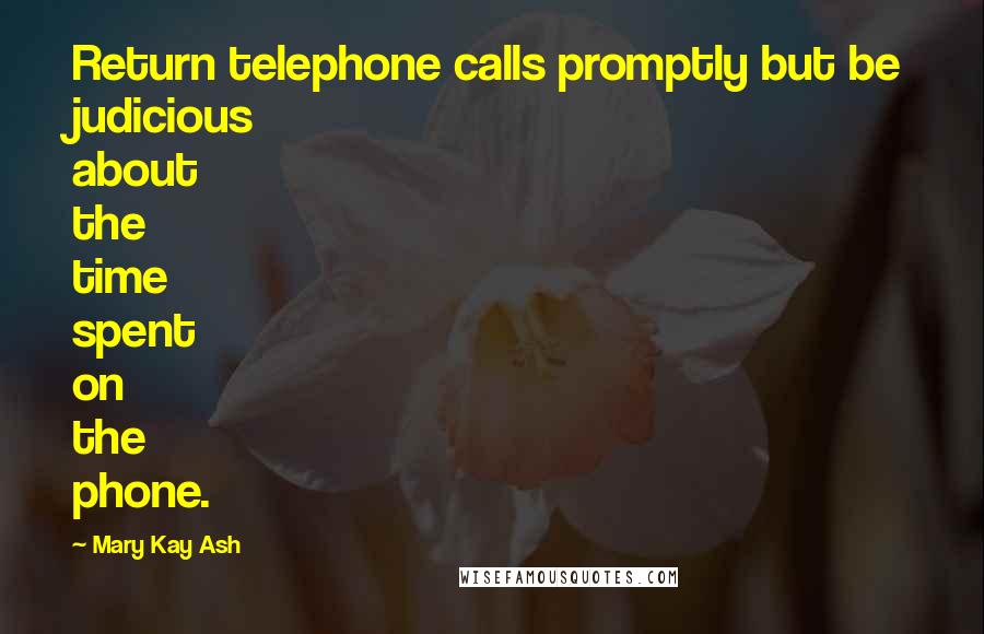 Mary Kay Ash Quotes: Return telephone calls promptly but be judicious about the time spent on the phone.