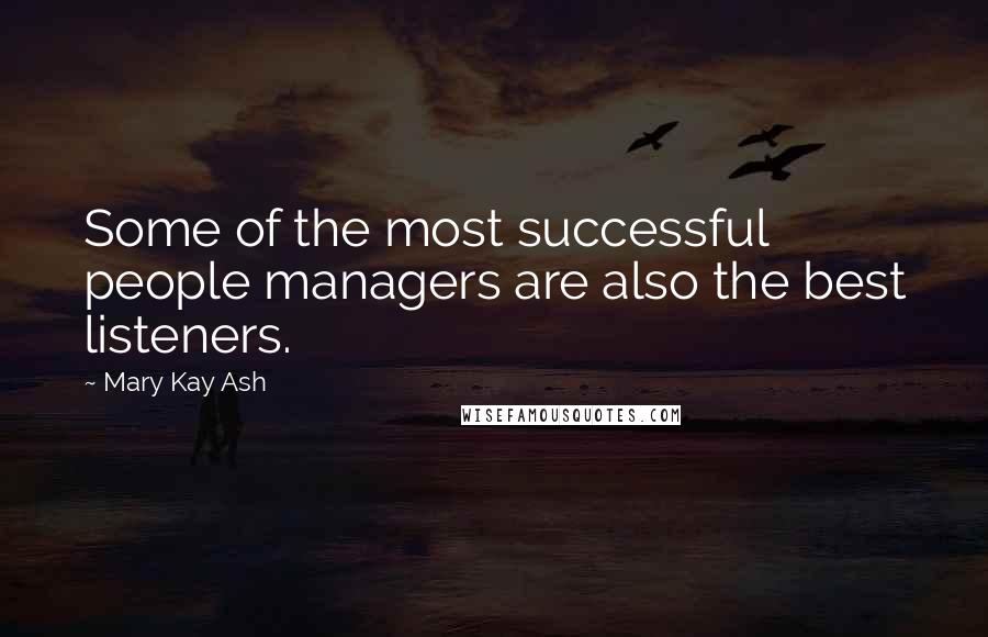 Mary Kay Ash Quotes: Some of the most successful people managers are also the best listeners.