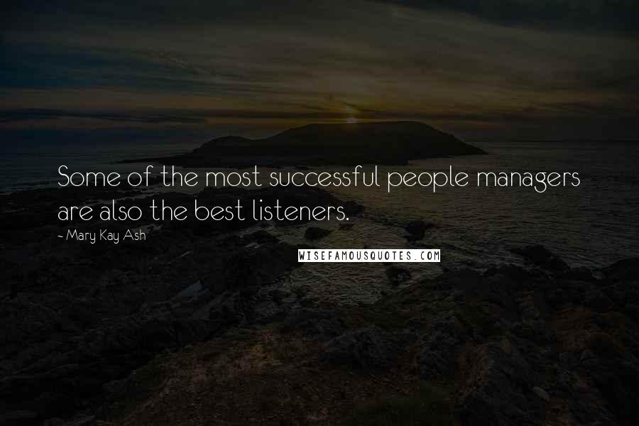 Mary Kay Ash Quotes: Some of the most successful people managers are also the best listeners.