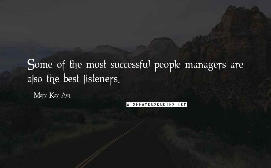 Mary Kay Ash Quotes: Some of the most successful people managers are also the best listeners.