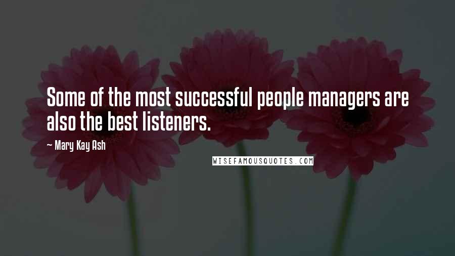 Mary Kay Ash Quotes: Some of the most successful people managers are also the best listeners.