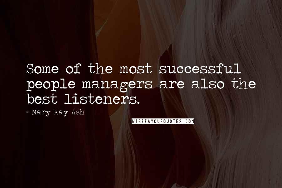 Mary Kay Ash Quotes: Some of the most successful people managers are also the best listeners.